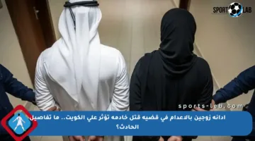 إدانة زوجين بالإعدام في قضية قتل خادمة تؤثر على الكويت.. ما تفاصيل الحادث؟